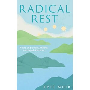 Evie Muir Radical Rest: Notes on Burnout, Healing and Hopeful Futures Evie Muir Radical Rest: Notes on Burnout, Healing and Hopeful Futures