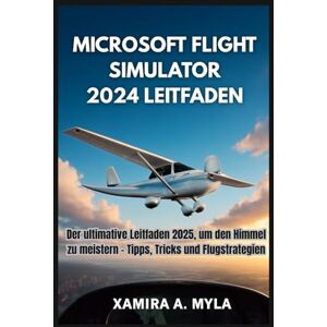 Myla, Xamira A MICROSOFT FLIGHT SIMULATOR 2024 LEITFADEN: Der ultimative Leitfaden 2025, um den Himmel zu meistern – Tipps, Tricks und Flugstrategien Myla, Xamira A MICROSOFT FLIGHT SIMULATOR 2024 LEITFADEN: Der ultimative Leitfaden 2025, um den Himmel zu meistern – Tipps, Tricks und Flugstrategien