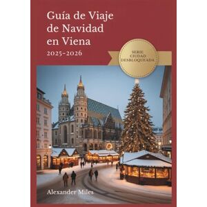 Miles, Alexander Guía De Viaje De Navidad En Viena 2025-2026: Consejos de expertos, mercados festivos y experiencias navideñas auténticas: 3 (Serie Ciudad Desbloqueada) Miles, Alexander Guía De Viaje De Navidad En Viena 2025-2026: Consejos de expertos, mercados festivos y experiencias navideñas auténticas: 3 (Serie Ciudad Desbloqueada)