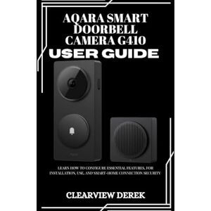 DEREK, ClearView AQARA SMART DOORBELL CAMERA G410 USER GUIDE: Learn how to configure essential features, for installation, use, and smart-home connection security DEREK, ClearView AQARA SMART DOORBELL CAMERA G410 USER GUIDE: Learn how to configure essential features, for installation, use, and smart-home connection security