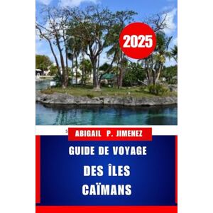 JIMENEZ, ABIGAIL P GUIDE DE VOYAGE DES ÎLES CAÏMANS: Un paradis des Caraïbes occidentales vous attend : planifiez, découvrez et vivez comme un local JIMENEZ, ABIGAIL P GUIDE DE VOYAGE DES ÎLES CAÏMANS: Un paradis des Caraïbes occidentales vous attend : planifiez, découvrez et vivez comme un local