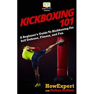 HowExpert Press Kickboxing 101: A Beginner's Guide To Kickboxing For Self Defense, Fitness, and Fun HowExpert Press Kickboxing 101: A Beginner's Guide To Kickboxing For Self Defense, Fitness, and Fun