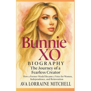 Mitchell, Ava Lorraine Bunnie XO Biography: The Journey of a Fearless Creator: How a Former Model Became a Voice for Women, Independence, and Reinvention Mitchell, Ava Lorraine Bunnie XO Biography: The Journey of a Fearless Creator: How a Former Model Became a Voice for Women, Independence, and Reinvention