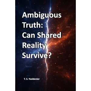 Ysoldenier, T. S. Ambiguous Truth: Can Shared Reality Survive?: 1 (Split Reality) Ysoldenier, T. S. Ambiguous Truth: Can Shared Reality Survive?: 1 (Split Reality)