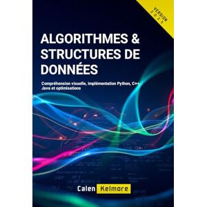 kelmore, Calen Algorithmes & Structures de Données: Compréhension visuelle, implémentation Python, C++, Java et optimisations kelmore, Calen Algorithmes & Structures de Données: Compréhension visuelle, implémentation Python, C++, Java et optimisations