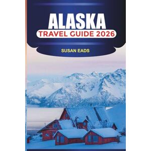 EADS, SUSAN ALASKA Travel Guide 2026: Explore the Last Frontier: Scenic Railways, Whale Watching, and Remote Wilderness Trips EADS, SUSAN ALASKA Travel Guide 2026: Explore the Last Frontier: Scenic Railways, Whale Watching, and Remote Wilderness Trips