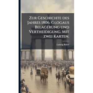 Below, Ludwig Zur Geschichte des Jahres 1806. Glogaus Belagerung und Vertheidigung. Mit zwei Karten. Below, Ludwig Zur Geschichte des Jahres 1806. Glogaus Belagerung und Vertheidigung. Mit zwei Karten.