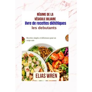 Wren, Elias NonLivre de recettes pour débutants sur le régime de la vésicule biliaire: Recettes simples et délicieuses pour un corps sain Wren, Elias NonLivre de recettes pour débutants sur le régime de la vésicule biliaire: Recettes simples et délicieuses pour un corps sain