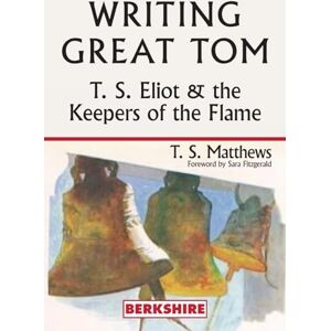 Matthews, T S Writing Great Tom: T. S. Eliot and the Keepers of the Flame Matthews, T S Writing Great Tom: T. S. Eliot and the Keepers of the Flame