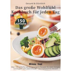 Vogt, Milena Gesund & Glücklich – Das große Wohlfühl-Kochbuch für jeden Tag: Über 150 einfache und ausgewogene Rezepte für mehr Energie, Leichtigkeit und Lebensfreude – von Frühstück bis Dessert Vogt, Milena Gesund & Glücklich – Das große Wohlfühl-Kochbuch für jeden Tag: Über 150 einfache und ausgewogene Rezepte für mehr Energie, Leichtigkeit und Lebensfreude – von Frühstück bis Dessert