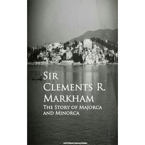 Markham, Clements R (Clements Robert) The Story of Majorca and Minorca Markham, Clements R (Clements Robert) The Story of Majorca and Minorca