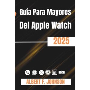 F. Johnson, Albert Guía para mayores del Apple Watch 2025: Un manual paso a paso para dominar la serie 10, SE y Ultra 2 para la salud, la seguridad y el uso diario F. Johnson, Albert Guía para mayores del Apple Watch 2025: Un manual paso a paso para dominar la serie 10, SE y Ultra 2 para la salud, la seguridad y el uso diario