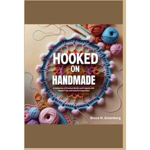 Greenberg, Bruce N. Hooked on Handmade: A Collection of Crochet Motifs and Projects with Helpful Tips and Colorful Inspiration Greenberg, Bruce N. Hooked on Handmade: A Collection of Crochet Motifs and Projects with Helpful Tips and Colorful Inspiration