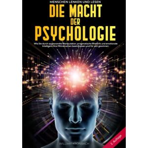 Kronbach, William Die Macht der Psychologie: Menschen lenken und lesen: Wie Sie durch angewandte Manipulation, pragmatische Rhetorik und emotionale Intelligenz Ihre Mitmenschen beeinflussen und für sich gewinnen Kronbach, William Die Macht der Psychologie: Menschen lenken und lesen: Wie Sie durch angewandte Manipulation, pragmatische Rhetorik und emotionale Intelligenz Ihre Mitmenschen beeinflussen und für sich gewinnen