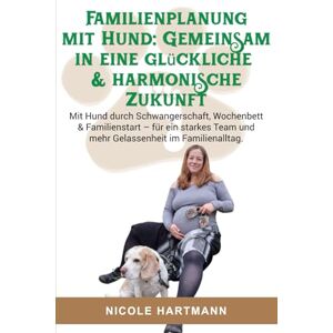 Hartmann, Nicole Familienplanung mit Hund: Gemeinsam in eine glückliche & harmonische Zukunft: Mit Hund durch Schwangerschaft, Wochenbett & Familienstart – für ein starkes Team und mehr Gelassenheit im Familienalltag Hartmann, Nicole Familienplanung mit Hund: Gemeinsam in eine glückliche & harmonische Zukunft: Mit Hund durch Schwangerschaft, Wochenbett & Familienstart – für ein starkes Team und mehr Gelassenheit im Familienalltag