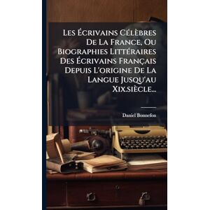 Bonnefon, Daniel Les Écrivains CÃ(c)lèbres De La France, Ou Biographies LittÃ(c)raires Des Écrivains Français Depuis L'origine De La Langue Jusqu'au Xix.siècle... Bonnefon, Daniel Les Écrivains CÃ(c)lèbres De La France, Ou Biographies LittÃ(c)raires Des Écrivains Français Depuis L'origine De La Langue Jusqu'au Xix.siècle...