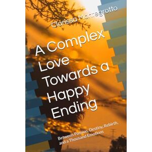 Montegrotto, Clarissa A Complex Love Towards a Happy Ending: Between Passion, Destiny, Rebirth, and a Thousand Emotions Montegrotto, Clarissa A Complex Love Towards a Happy Ending: Between Passion, Destiny, Rebirth, and a Thousand Emotions