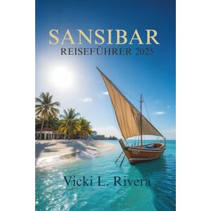 Rivera, Vicki L. SANSIBAR REISEFÜHRER 2025: Ihr unverzichtbarer Begleiter zur Erkundung der Inseln Tansanias Rivera, Vicki L. SANSIBAR REISEFÜHRER 2025: Ihr unverzichtbarer Begleiter zur Erkundung der Inseln Tansanias