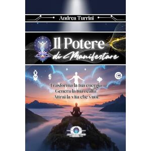 Turrini, Andrea Il Potere di Manifestare: Guida Pratica alla Legge di Attrazione e Crescita Personale (Andrea Turrini) Turrini, Andrea Il Potere di Manifestare: Guida Pratica alla Legge di Attrazione e Crescita Personale (Andrea Turrini)