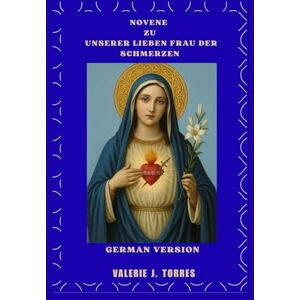 J. Torres, Valerie NOVENE ZU UNSERER LIEBEN FRAU DER SCHMERZEN: Eine neuntägige Reise des Gebets, der Heilung und der Hoffnung: 8 (CATHOLIC NOVENAS AND DEVOTIONS) J. Torres, Valerie NOVENE ZU UNSERER LIEBEN FRAU DER SCHMERZEN: Eine neuntägige Reise des Gebets, der Heilung und der Hoffnung: 8 (CATHOLIC NOVENAS AND DEVOTIONS)