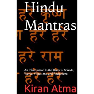 Atma, Kiran Hindu Mantras: An Introduction to the Power of Sounds, Words, Vibrations, and Recitations: 45 (Unraveling the Hindu Pantheon: Your Essential Guide to ... Legends, Vedic Texts and Ancient Wisdom) Atma, Kiran Hindu Mantras: An Introduction to the Power of Sounds, Words, Vibrations, and Recitations: 45 (Unraveling the Hindu Pantheon: Your Essential Guide to ... Legends, Vedic Texts and Ancient Wisdom)