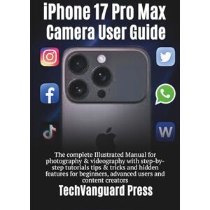 Press, TechVanguard iPhone 17 pro max camera guide: The complete Illustrated Manual for photography & videography with step-by-step tutorials tips & tricks for beginners, ... users & content creators (Techvanguard Press) Press, TechVanguard iPhone 17 pro max camera guide: The complete Illustrated Manual for photography & videography with step-by-step tutorials tips & tricks for beginners, ... users & content creators (Techvanguard Press)