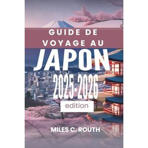 ROUTH, MILES C. GUIDE DE VOYAGE AU JAPON 2025-2026: Là où le moderne rencontre l'ancien, « Voyage à travers une tradition intemporelle ROUTH, MILES C. GUIDE DE VOYAGE AU JAPON 2025-2026: Là où le moderne rencontre l'ancien, « Voyage à travers une tradition intemporelle