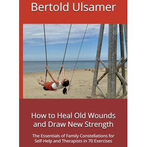 Ulsamer, Bertold How to Heal Old Wounds and Draw New Strength: The Essentials of Family Constellations for Self-Help and Therapists in 70 Exercises Ulsamer, Bertold How to Heal Old Wounds and Draw New Strength: The Essentials of Family Constellations for Self-Help and Therapists in 70 Exercises