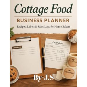 J.S Cottage Food Business Planner Recipes, Labels & Sales Logs: Home-Baker Templates for Pricing, Orders, Inventory & Revenue J.S Cottage Food Business Planner Recipes, Labels & Sales Logs: Home-Baker Templates for Pricing, Orders, Inventory & Revenue