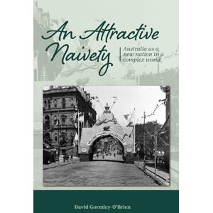 Gormley-O'Brien, David An Attractive Naivety: Australia as a new nation in a complex world (Becoming Australia) Gormley-O'Brien, David An Attractive Naivety: Australia as a new nation in a complex world (Becoming Australia)