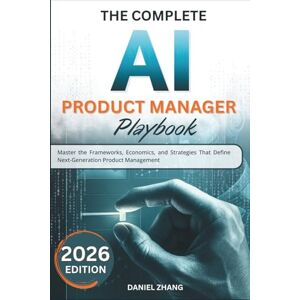 Zhang, Daniel The Complete AI Production Manager Playbook: Master the Frameworks, Economics, and Strategies That Define Next-Generation Product Management Zhang, Daniel The Complete AI Production Manager Playbook: Master the Frameworks, Economics, and Strategies That Define Next-Generation Product Management