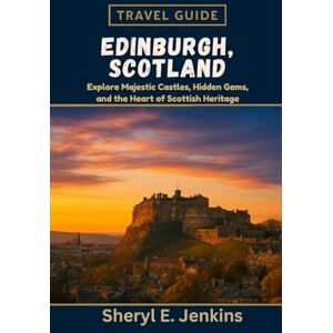 E. Jenkins, Sheryl Edinburgh, Scotland Travel Guide 2026: Explore Majestic Castles, Hidden Gems, and the Heart of Scottish Heritage. E. Jenkins, Sheryl Edinburgh, Scotland Travel Guide 2026: Explore Majestic Castles, Hidden Gems, and the Heart of Scottish Heritage.