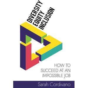 Cordivano, Sarah Diversity, Equity and Inclusion: How to Succeed at an Impossible Job Cordivano, Sarah Diversity, Equity and Inclusion: How to Succeed at an Impossible Job