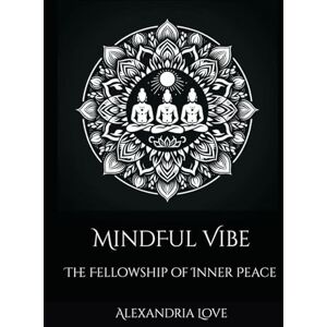 Love, Alexandria Quinn MindFul Vibe: The Fellowship of Inner Peace (MINDFULVIBE-A JOURNEY TOWARDS INNER PEACE AND AWARENESS) Love, Alexandria Quinn MindFul Vibe: The Fellowship of Inner Peace (MINDFULVIBE-A JOURNEY TOWARDS INNER PEACE AND AWARENESS)