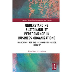 Imbrogiano, Jean-Pierre Understanding Sustainability Performance in Business Organizations: Implications for the Sustainability Service Industry (Routledge Research in Sustainability and Business) Imbrogiano, Jean-Pierre Understanding Sustainability Performance in Business Organizations: Implications for the Sustainability Service Industry (Routledge Research in Sustainability and Business)