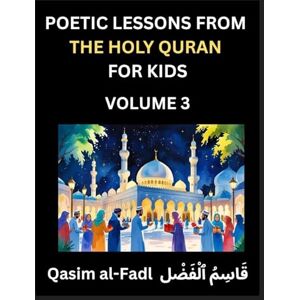 Qasim, Al-Fadl Poetic Lessons from the Holy Quran for Kids (Part 3)- The Whispers of the Divine Rhyme, A Collection of Quranic Verses in Verse, Religion, Morality, ... and Poetic Reflections from the Islam Qasim, Al-Fadl Poetic Lessons from the Holy Quran for Kids (Part 3)- The Whispers of the Divine Rhyme, A Collection of Quranic Verses in Verse, Religion, Morality, ... and Poetic Reflections from the Islam