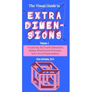 McMullen, Chris The Visual Guide To Extra Dimensions: Visualizing The Fourth Dimension, Higher-Dimensional Polytopes, And Curved Hypersurfaces: Volume 1 (A Fourth Dimension of Space) McMullen, Chris The Visual Guide To Extra Dimensions: Visualizing The Fourth Dimension, Higher-Dimensional Polytopes, And Curved Hypersurfaces: Volume 1 (A Fourth Dimension of Space)