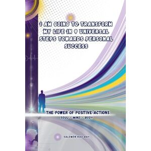Kad Bay, Salomón I AM GOING TO TRANSFORM MY LIFE IN 9 UNIVERSAL STEPS TOWARDS PERSONAL SUCCESS: The Power Of Positive Actions Kad Bay, Salomón I AM GOING TO TRANSFORM MY LIFE IN 9 UNIVERSAL STEPS TOWARDS PERSONAL SUCCESS: The Power Of Positive Actions