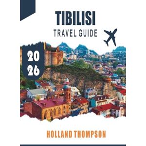 THOMPSON, HOLLAND TIBILISI TRAVEL GUIDE 2026: Explore Historic Streets, Thermal Baths, and Local Cuisine in Georgia’s Capital THOMPSON, HOLLAND TIBILISI TRAVEL GUIDE 2026: Explore Historic Streets, Thermal Baths, and Local Cuisine in Georgia’s Capital