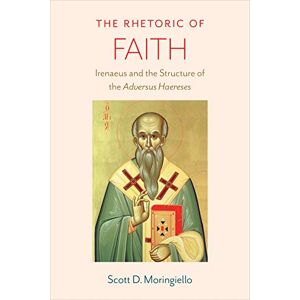 Scott The Rhetoric of Faith: Irenaeus and the Structure of the 'Adversus Haereses' Scott The Rhetoric of Faith: Irenaeus and the Structure of the 'Adversus Haereses'