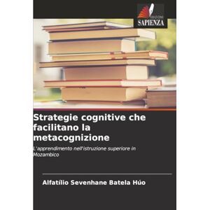Sevenhane Batela Húo, Alfatílio Strategie cognitive che facilitano la metacognizione: L'apprendimento nell'istruzione superiore in Mozambico Sevenhane Batela Húo, Alfatílio Strategie cognitive che facilitano la metacognizione: L'apprendimento nell'istruzione superiore in Mozambico