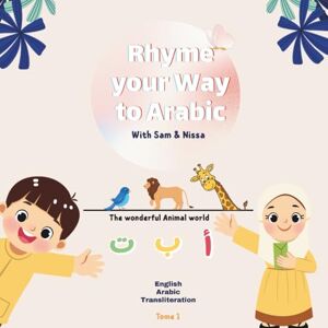 Production, Sam & Nissa Rhyme your Way to Arabic-Tome 1: Master Arabic Letters the Fun Way – One Animal at a Time 8.5” x 8.5” Letter Recognition through Rhyme and Animal ... Learning – Arabic • English • Transliteration Production, Sam & Nissa Rhyme your Way to Arabic-Tome 1: Master Arabic Letters the Fun Way – One Animal at a Time 8.5” x 8.5” Letter Recognition through Rhyme and Animal ... Learning – Arabic • English • Transliteration