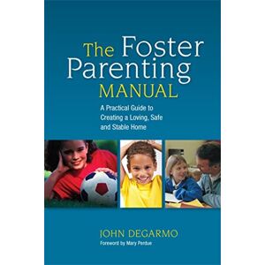 John DeGarmo The Foster Parenting Manual: A Practical Guide to Creating a Loving, Safe and Stable Home John DeGarmo The Foster Parenting Manual: A Practical Guide to Creating a Loving, Safe and Stable Home