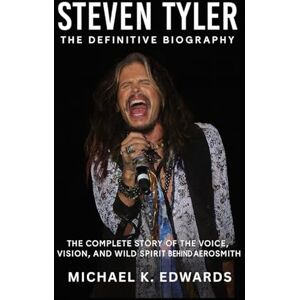 Edwards, Michael K. Steven Tyler: The Definitive Biography: The Complete Story of the Voice, Vision, And Wild Spirit Behind Aerosmith Edwards, Michael K. Steven Tyler: The Definitive Biography: The Complete Story of the Voice, Vision, And Wild Spirit Behind Aerosmith
