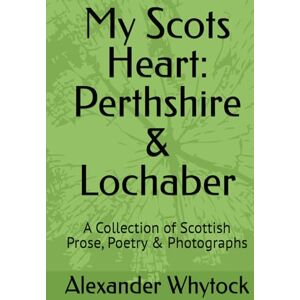 Whytock, Mr Alexander W My Scots Heart: Perthshire & Lochaber: A Collection of Scottish Prose, Poetry & Photographs Whytock, Mr Alexander W My Scots Heart: Perthshire & Lochaber: A Collection of Scottish Prose, Poetry & Photographs