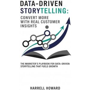 Howard, Harrell Data-Driven Storytelling: Convert More with Real Customer Insights: The Marketer’s Playbook for Data-Driven Storytelling That Fuels Growth Howard, Harrell Data-Driven Storytelling: Convert More with Real Customer Insights: The Marketer’s Playbook for Data-Driven Storytelling That Fuels Growth
