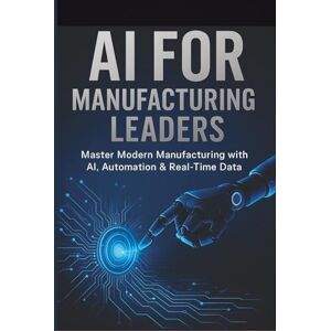 Dontas, Nikolaos AI for Manufacturing Leaders: Master Modern Manufacturing with AI, Automation & Real-Time Data Dontas, Nikolaos AI for Manufacturing Leaders: Master Modern Manufacturing with AI, Automation & Real-Time Data