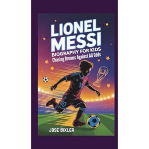 Bixler, Jose LIONEL MESSI BIOGRAPHY FOR KIDS: Chasing Dreams Against All Odds Bixler, Jose LIONEL MESSI BIOGRAPHY FOR KIDS: Chasing Dreams Against All Odds
