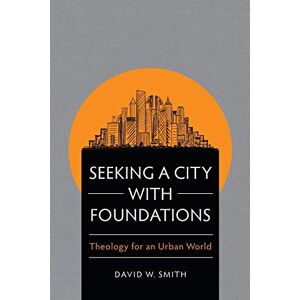 Smith, David W. Seeking a City with Foundations: Theology for an Urban World Smith, David W. Seeking a City with Foundations: Theology for an Urban World