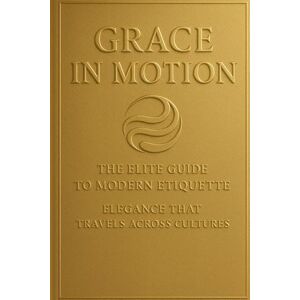 Halford (CHKZ), Carl Grace in Motion: The Elite Guide to Modern Etiquette: Elegance that Travels Across Cultures Halford (CHKZ), Carl Grace in Motion: The Elite Guide to Modern Etiquette: Elegance that Travels Across Cultures